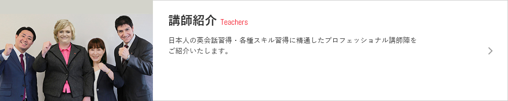 講師紹介 Teachers 日本人の英会話習得・各種スキル習得に精通したプロフェッショナル講師陣をご紹介いたします。